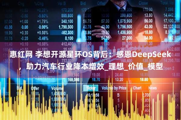 惠红网 李想开源星环OS背后：感恩DeepSeek，助力汽车行业降本增效_理想_价值_模型