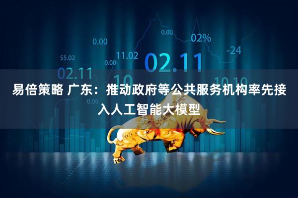 易倍策略 广东：推动政府等公共服务机构率先接入人工智能大模型