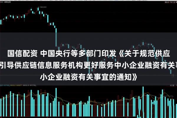 国信配资 中国央行等多部门印发《关于规范供应链金融业务 引导供应链信息服务机构更好服务中小企业融资有关事宜的通知》