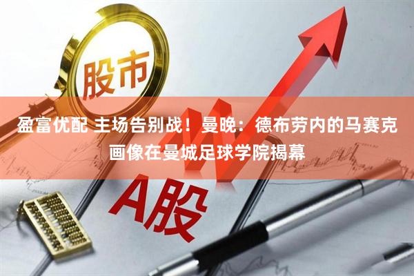 盈富优配 主场告别战！曼晚：德布劳内的马赛克画像在曼城足球学院揭幕