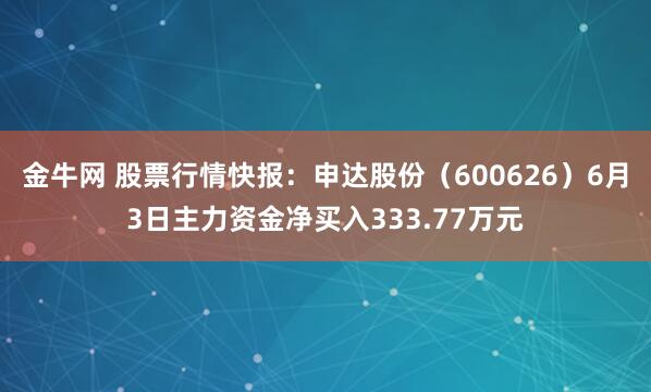 金牛网 股票行情快报：申达股份（600626）6月3日主力资金净买入333.77万元