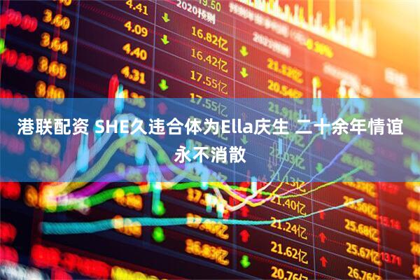 港联配资 SHE久违合体为Ella庆生 二十余年情谊永不消散