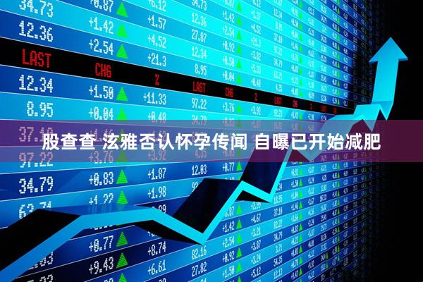 股查查 泫雅否认怀孕传闻 自曝已开始减肥
