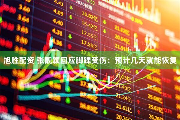 旭胜配资 张靓颖回应脚踝受伤：预计几天就能恢复