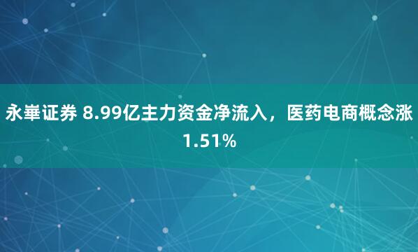 永崋证券 8.99亿主力资金净流入，医药电商概念涨1.51%