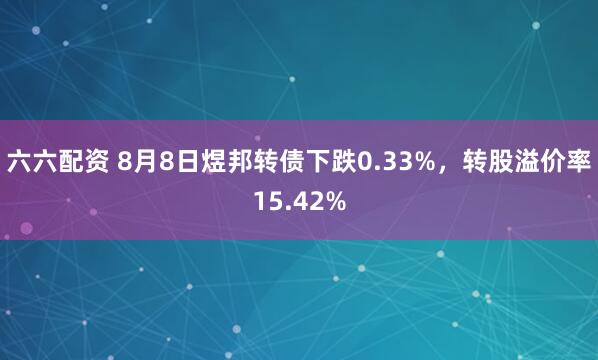 六六配资 8月8日煜邦转债下跌0.33%，转股溢价率15.42%