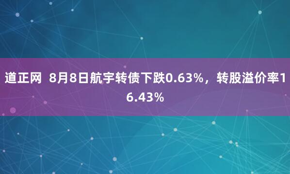 道正网  8月8日航宇转债下跌0.63%，转股溢价率16.43%