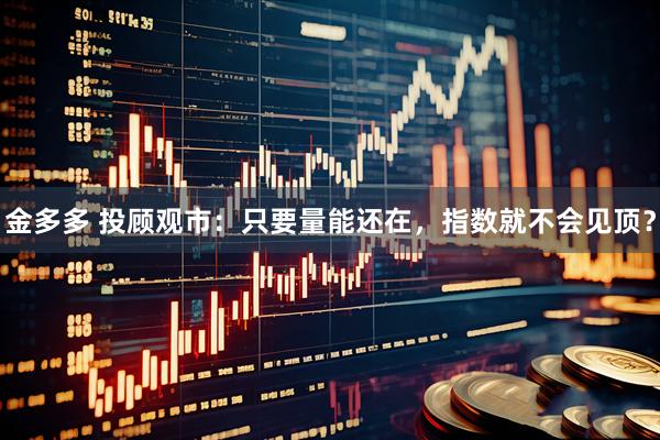 金多多 投顾观市：只要量能还在，指数就不会见顶？