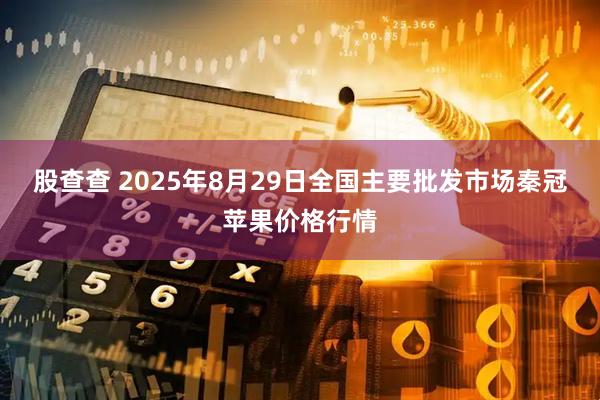 股查查 2025年8月29日全国主要批发市场秦冠苹果价格行情