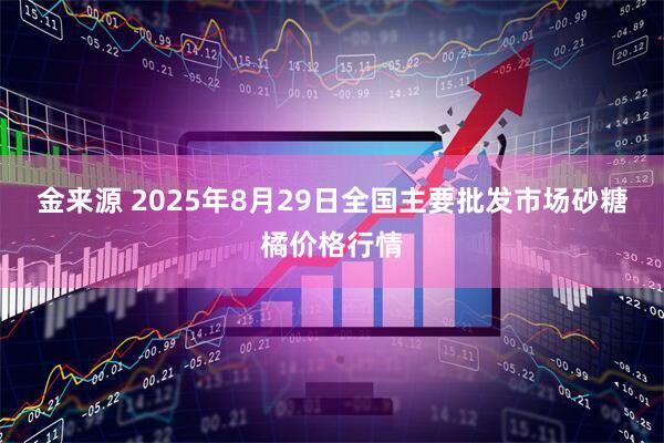 金来源 2025年8月29日全国主要批发市场砂糖橘价格行情