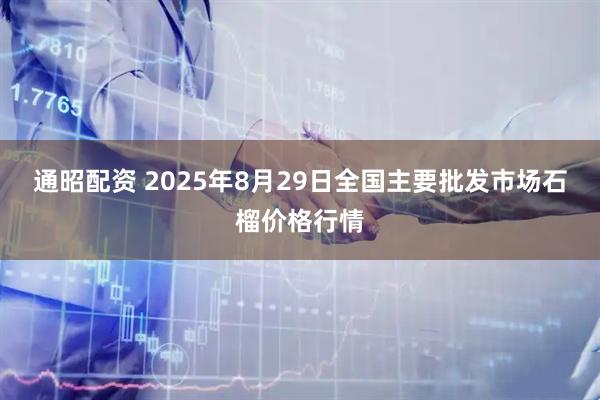 通昭配资 2025年8月29日全国主要批发市场石榴价格行情