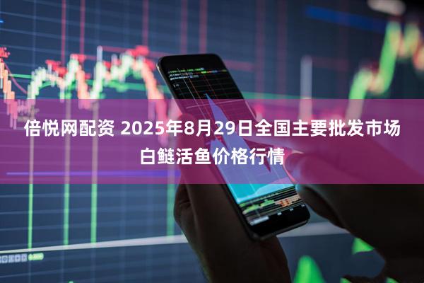 倍悦网配资 2025年8月29日全国主要批发市场白鲢活鱼价格行情