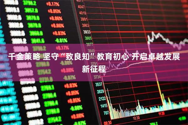 千金策略 坚守“致良知”教育初心 开启卓越发展新征程