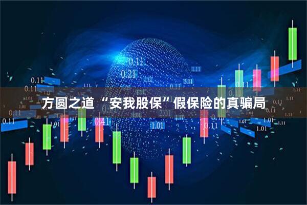 方圆之道 “安我股保”假保险的真骗局
