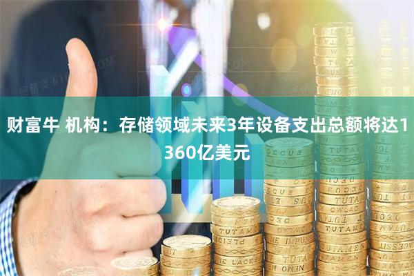 财富牛 机构：存储领域未来3年设备支出总额将达1360亿美元