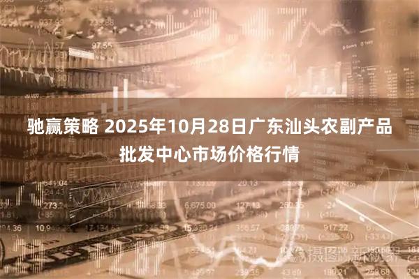 驰赢策略 2025年10月28日广东汕头农副产品批发中心市场价格行情
