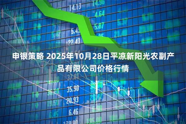 申银策略 2025年10月28日平凉新阳光农副产品有限公司价格行情