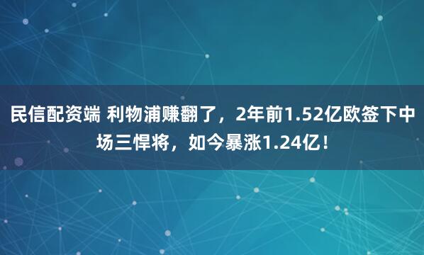 民信配资端 利物浦赚翻了，2年前1.52亿欧签下中场三悍将，如今暴涨1.24亿！
