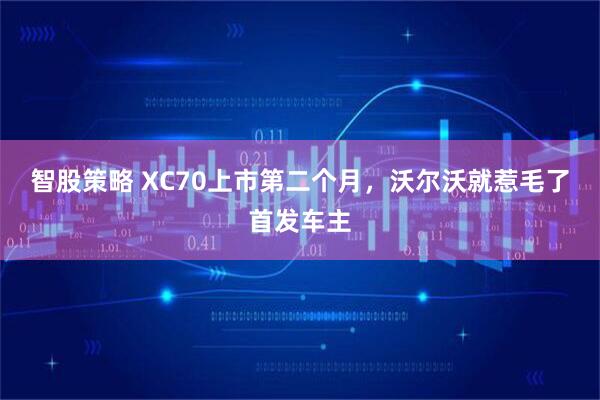智股策略 XC70上市第二个月，沃尔沃就惹毛了首发车主