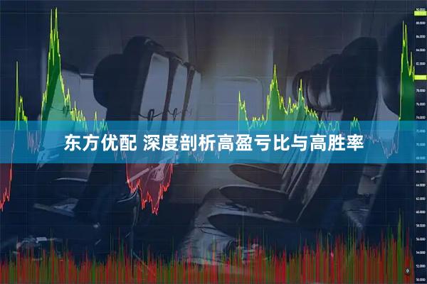 东方优配 深度剖析高盈亏比与高胜率