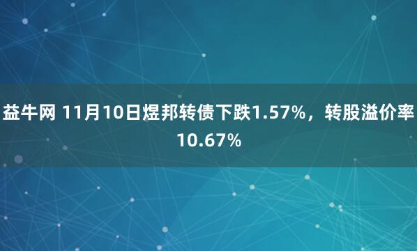 益牛网 11月10日煜邦转债下跌1.57%，转股溢价率10.67%