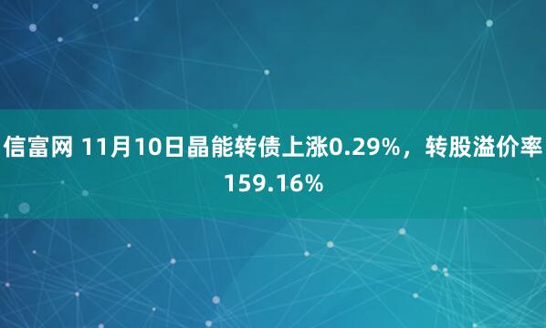 信富网 11月10日晶能转债上涨0.29%，转股溢价率159.16%