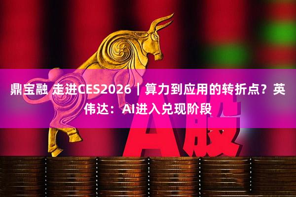 鼎宝融 走进CES2026｜算力到应用的转折点？英伟达：AI进入兑现阶段