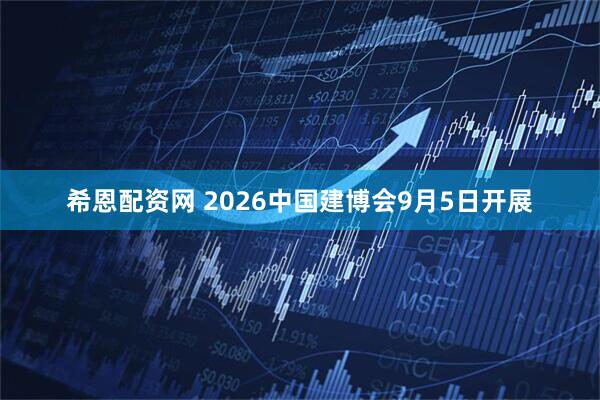 希恩配资网 2026中国建博会9月5日开展